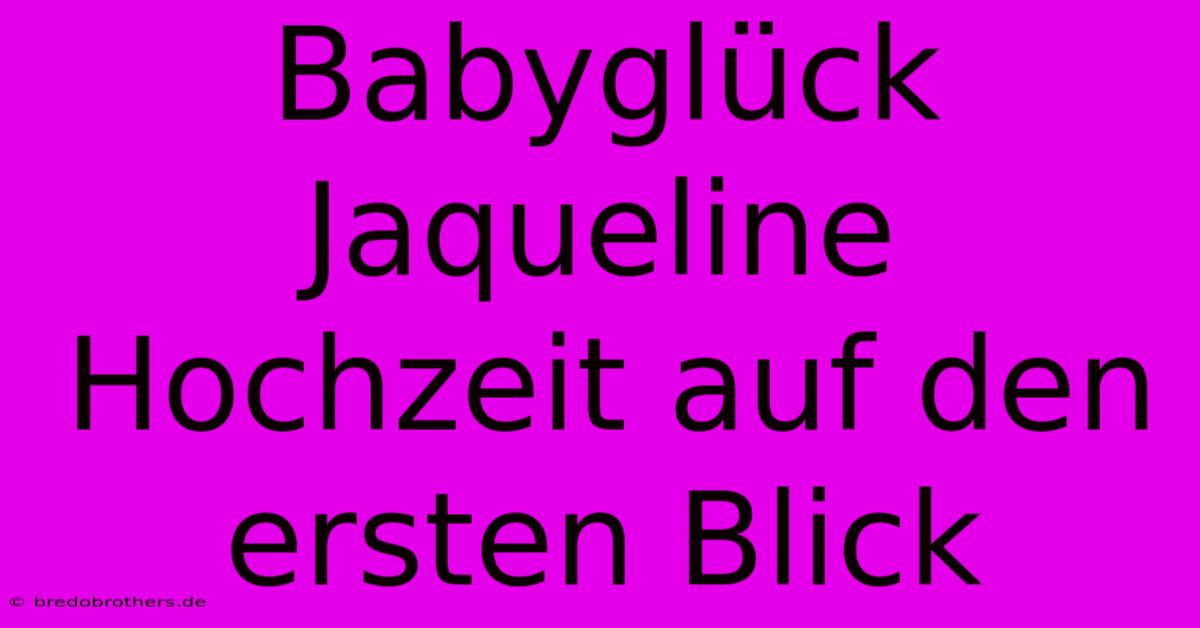 Babyglück Jaqueline Hochzeit Auf Den Ersten Blick