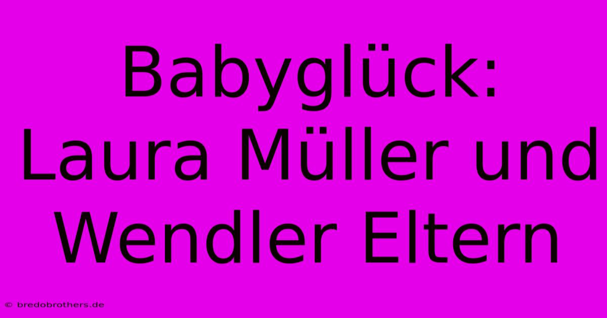 Babyglück: Laura Müller Und Wendler Eltern