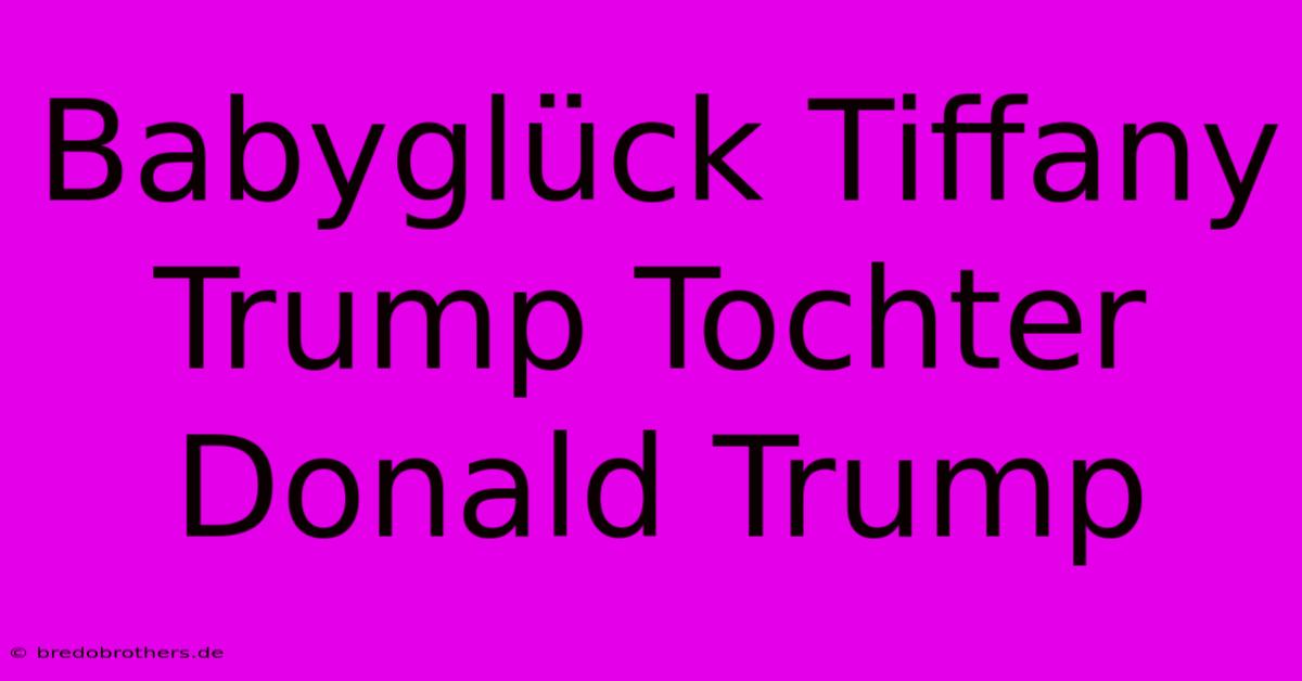 Babyglück Tiffany Trump Tochter Donald Trump