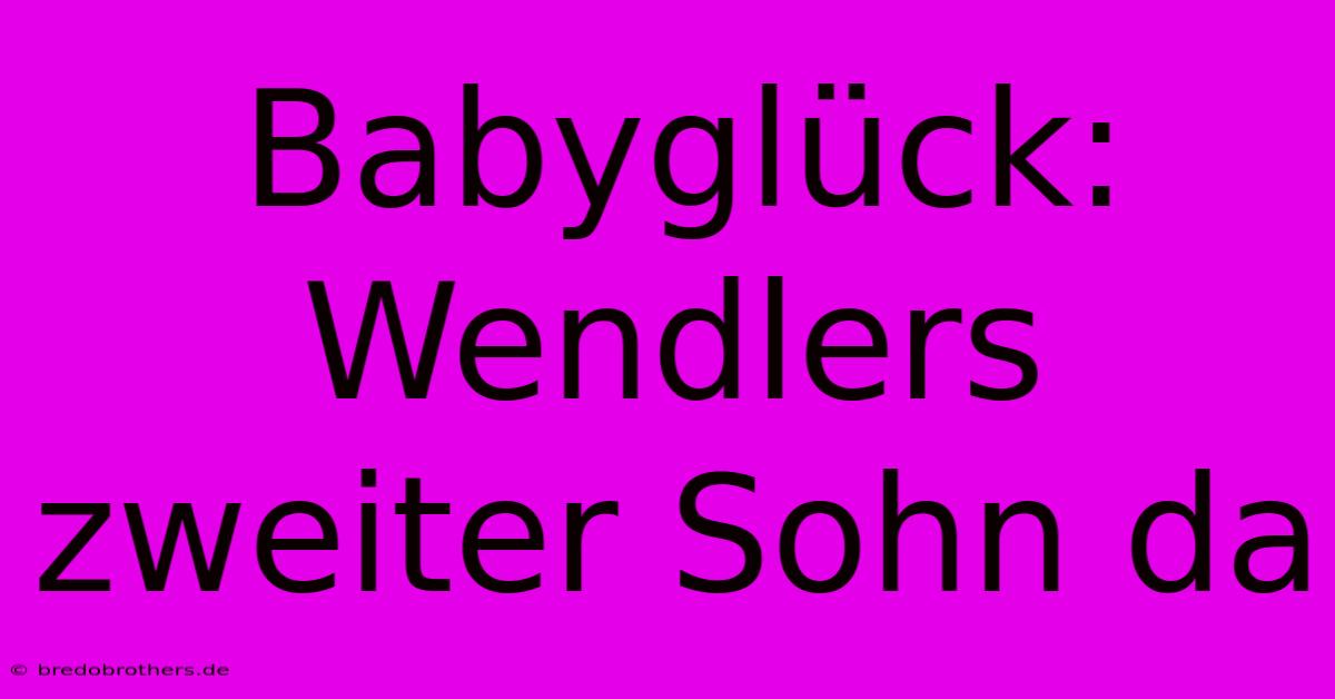 Babyglück: Wendlers Zweiter Sohn Da