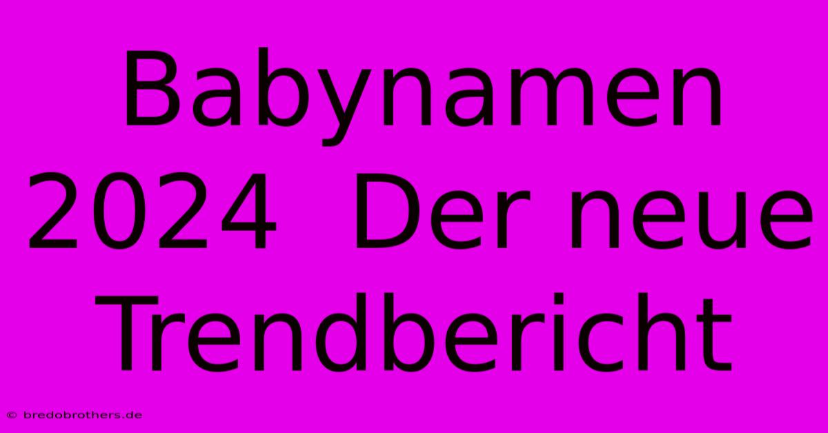 Babynamen 2024  Der Neue Trendbericht