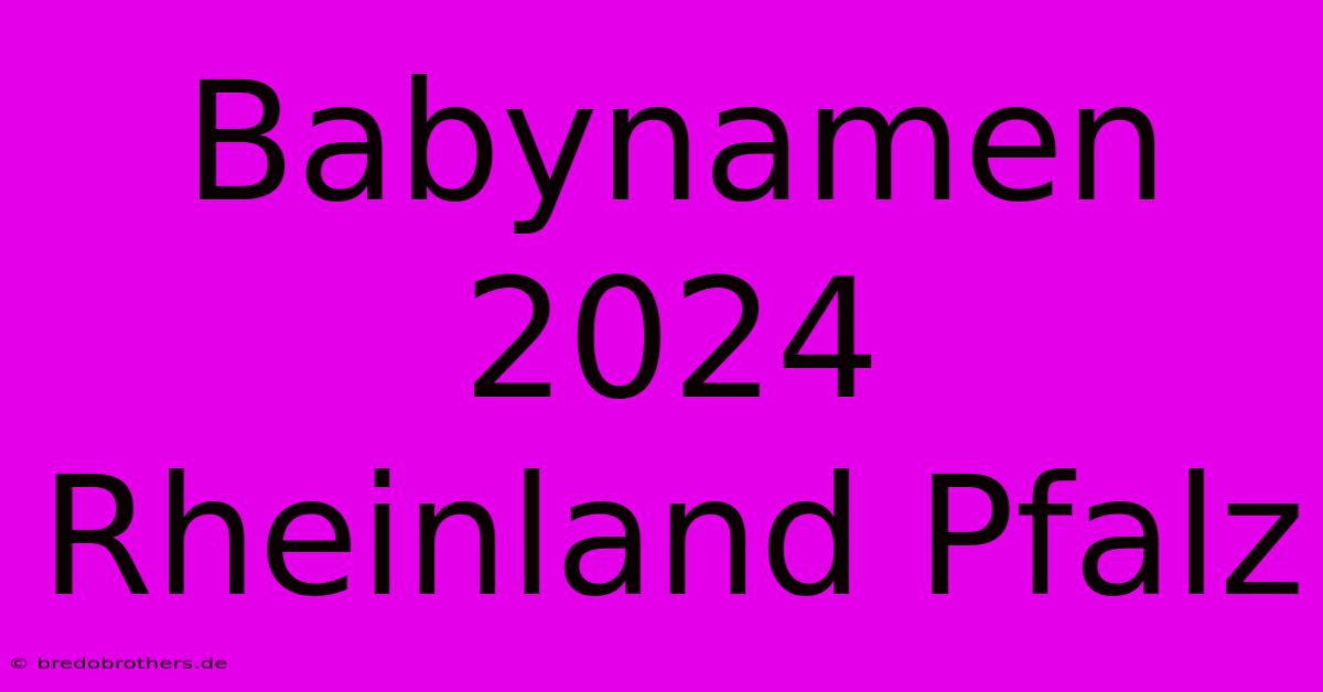 Babynamen 2024 Rheinland Pfalz