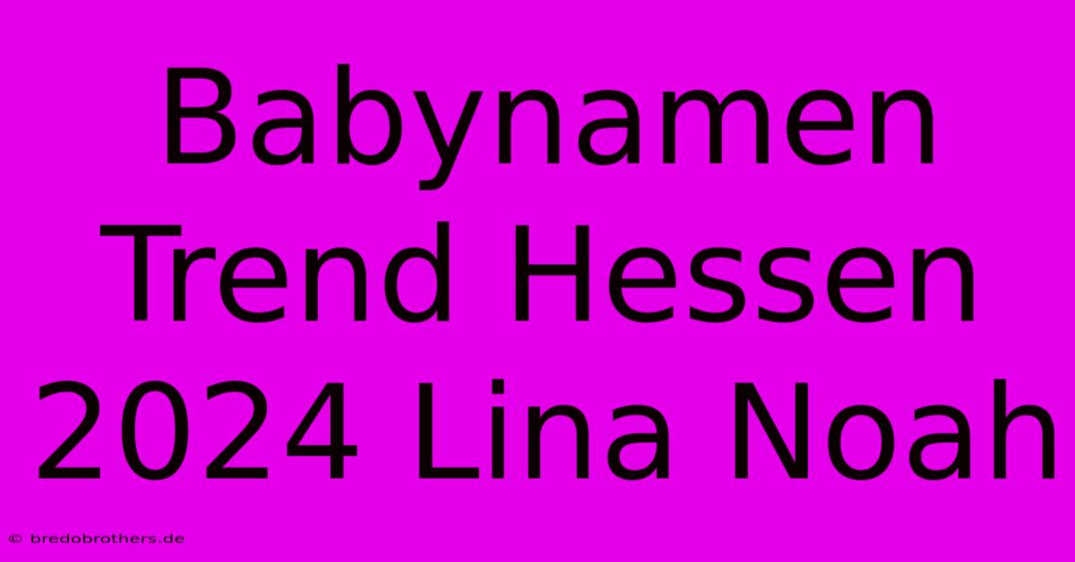 Babynamen Trend Hessen 2024 Lina Noah