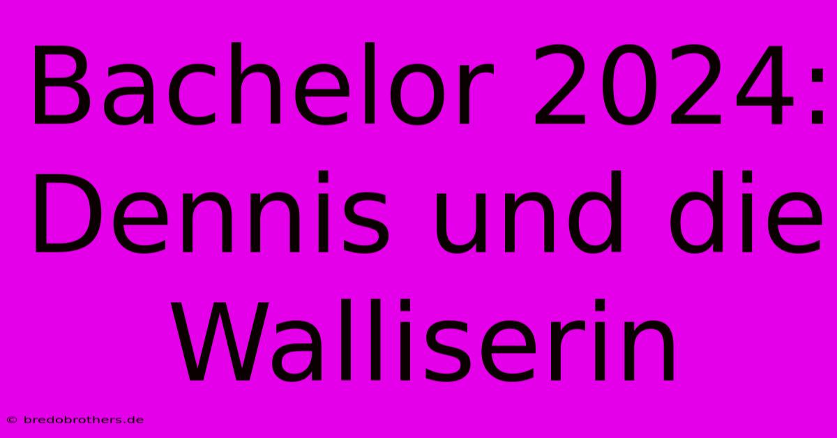 Bachelor 2024: Dennis Und Die Walliserin