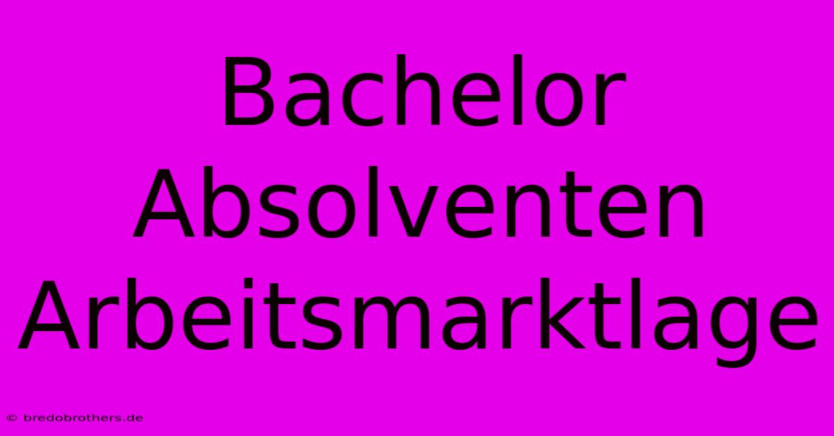 Bachelor Absolventen Arbeitsmarktlage