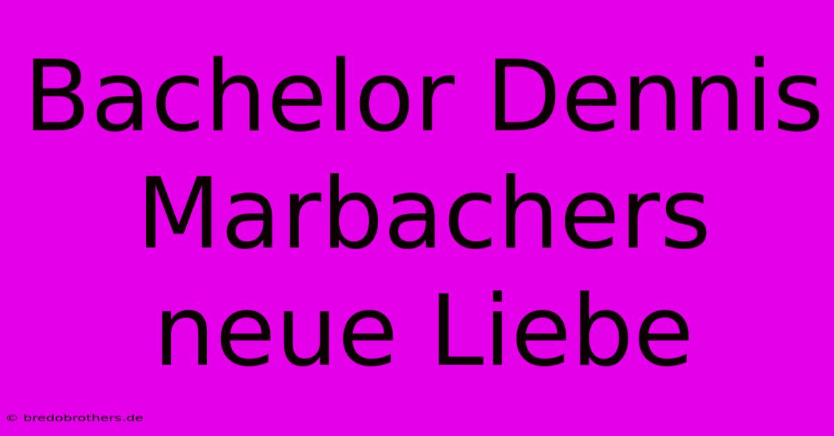 Bachelor Dennis Marbachers Neue Liebe