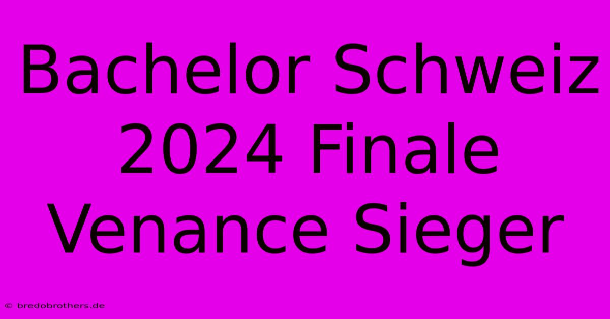 Bachelor Schweiz 2024 Finale Venance Sieger