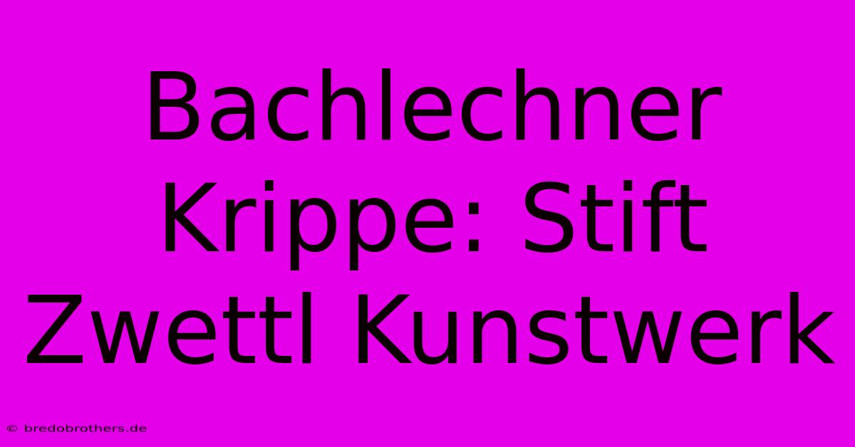 Bachlechner Krippe: Stift Zwettl Kunstwerk