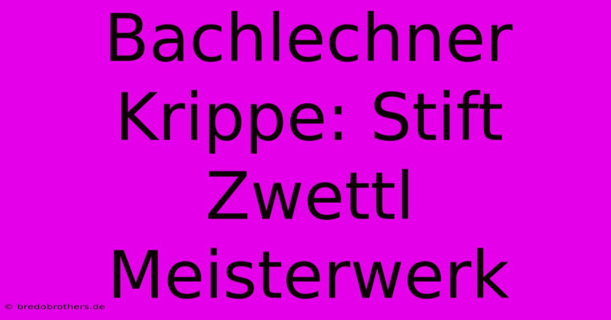 Bachlechner Krippe: Stift Zwettl Meisterwerk