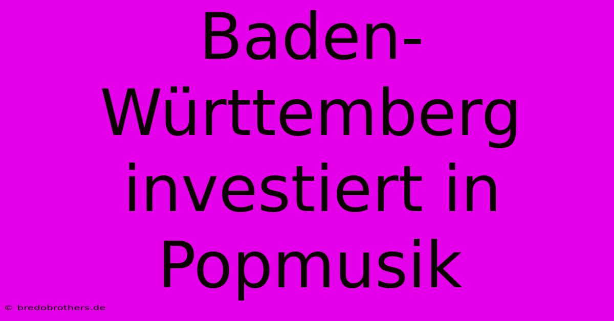 Baden-Württemberg Investiert In Popmusik