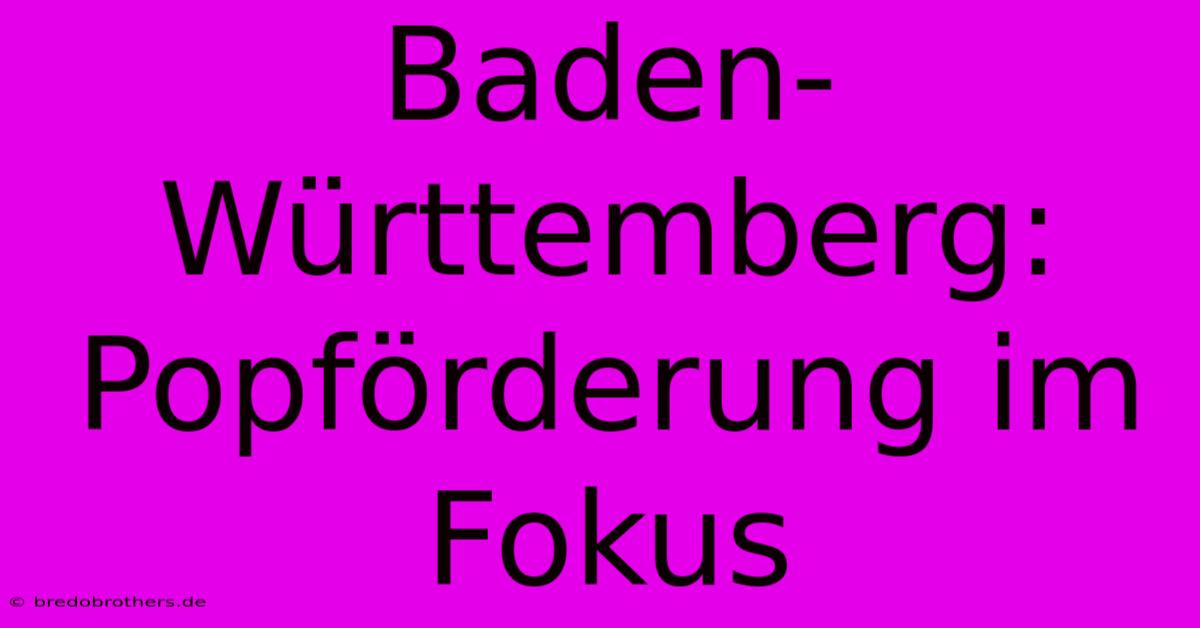 Baden-Württemberg: Popförderung Im Fokus