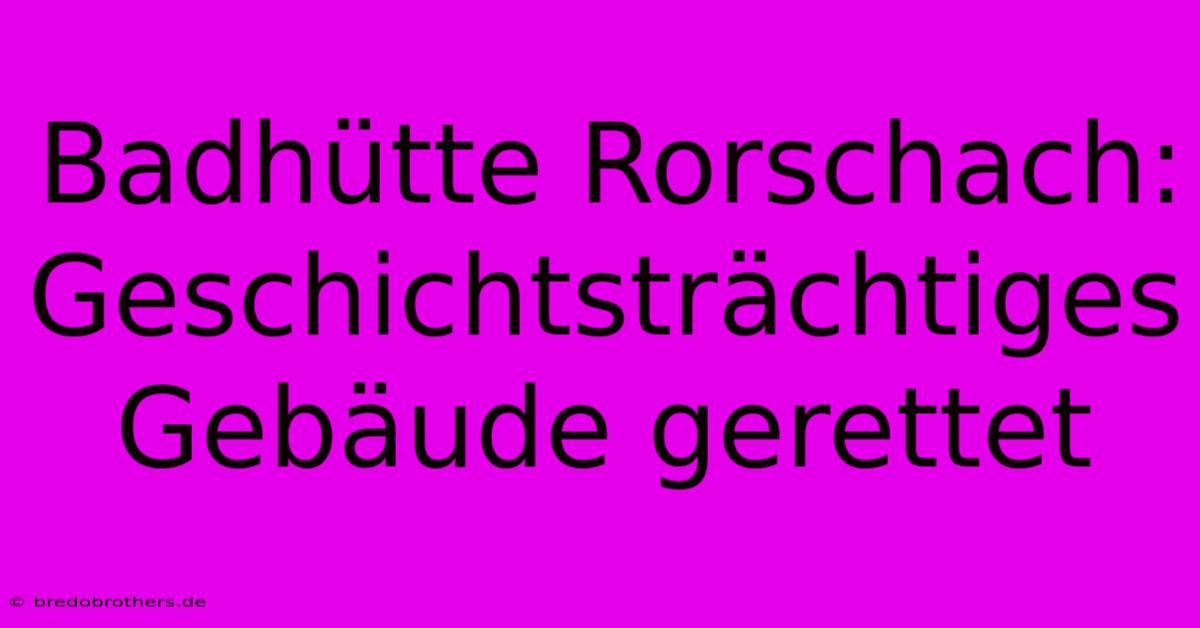 Badhütte Rorschach: Geschichtsträchtiges Gebäude Gerettet