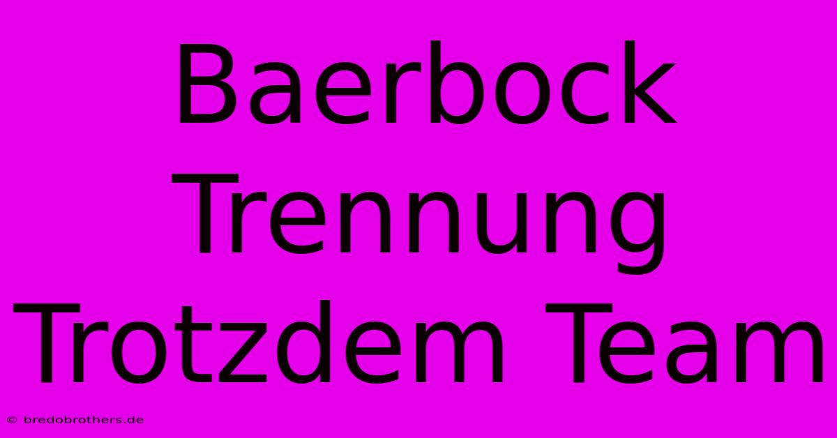 Baerbock Trennung Trotzdem Team