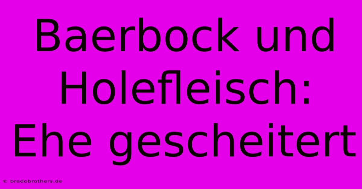 Baerbock Und Holefleisch:  Ehe Gescheitert