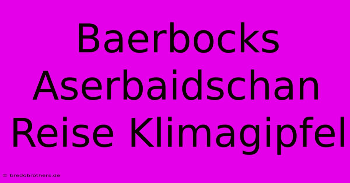 Baerbocks Aserbaidschan Reise Klimagipfel