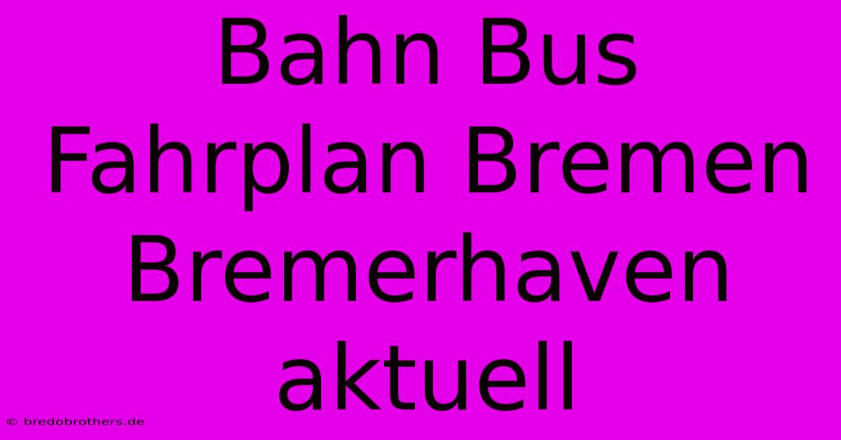 Bahn Bus Fahrplan Bremen Bremerhaven Aktuell