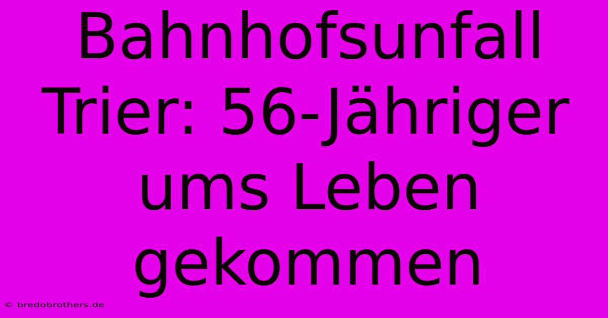 Bahnhofsunfall Trier: 56-Jähriger Ums Leben Gekommen