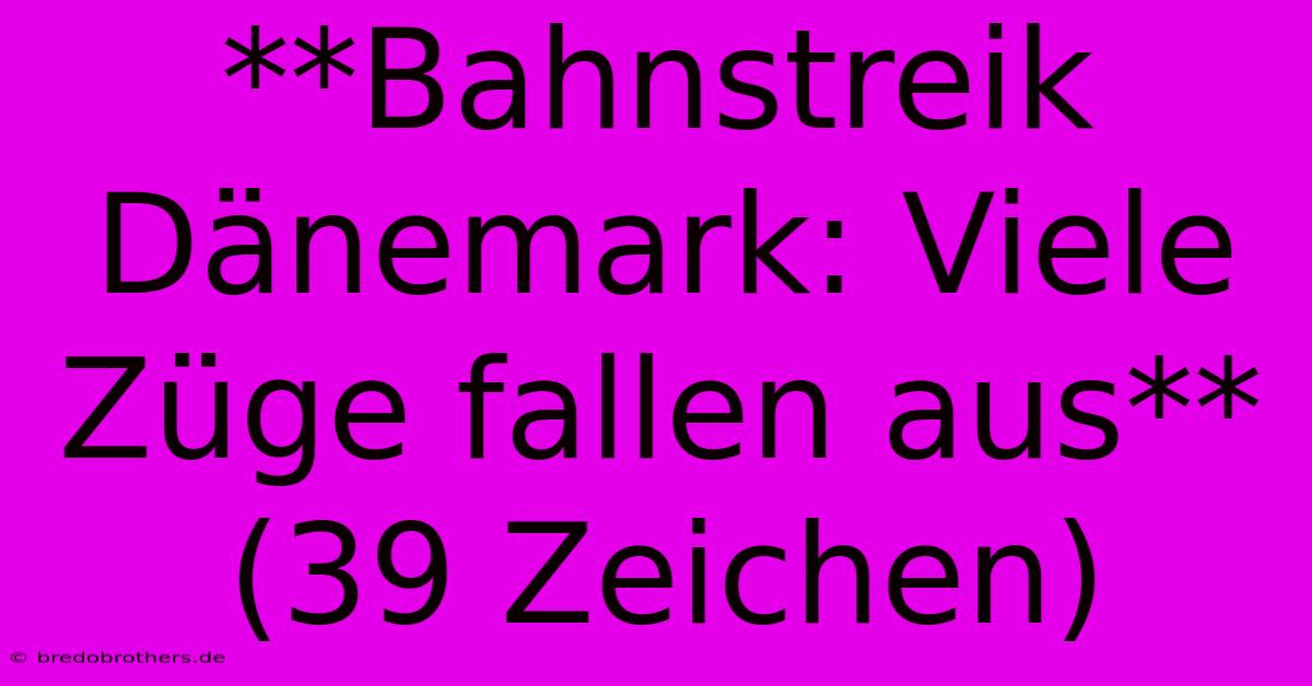 **Bahnstreik Dänemark: Viele Züge Fallen Aus** (39 Zeichen)