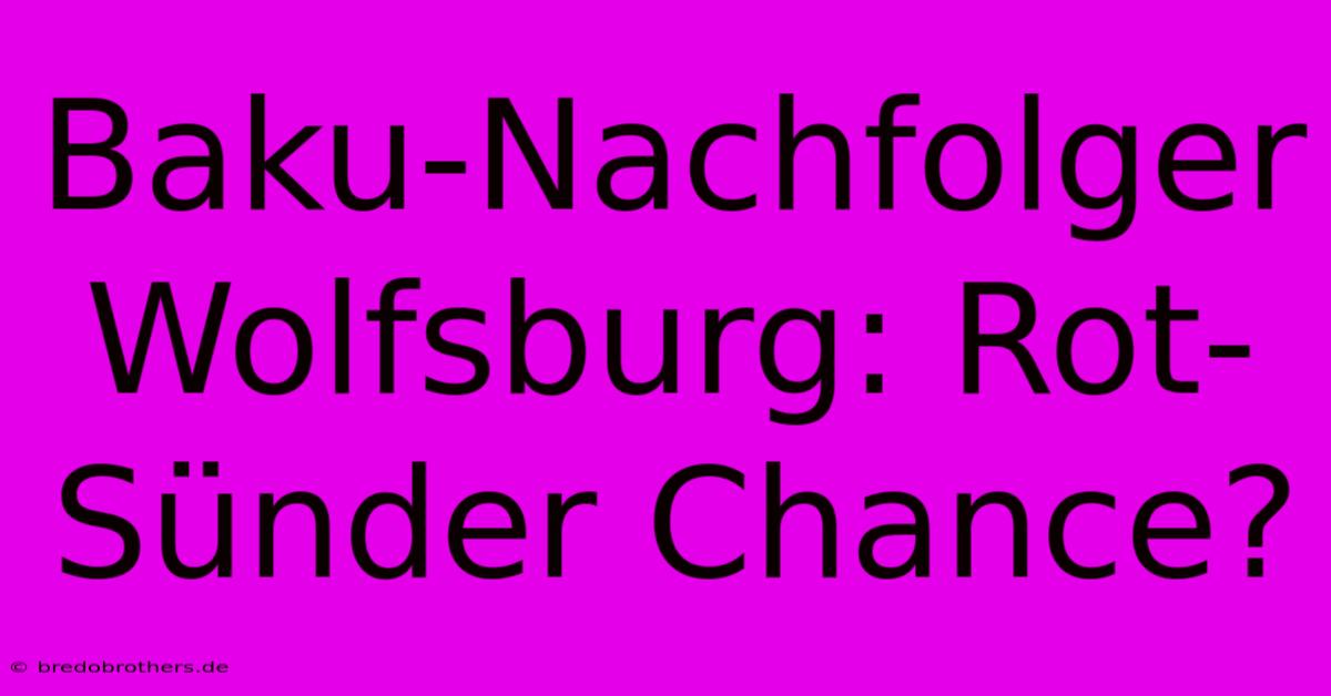 Baku-Nachfolger Wolfsburg: Rot-Sünder Chance?