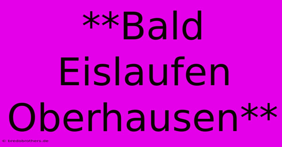 **Bald Eislaufen Oberhausen**