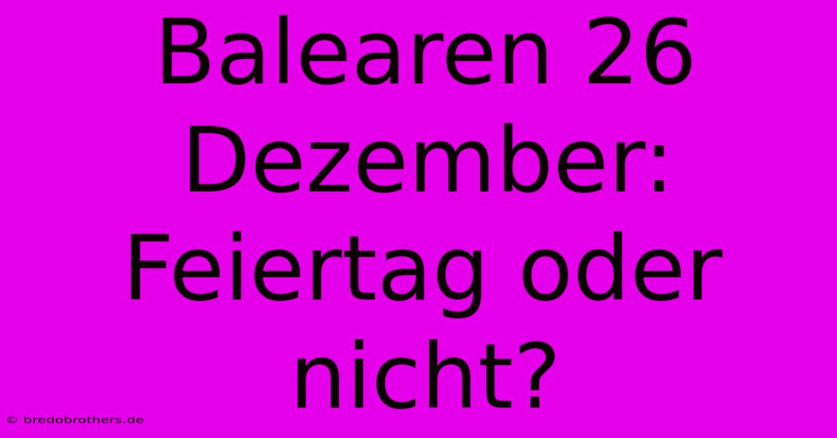 Balearen 26 Dezember: Feiertag Oder Nicht?