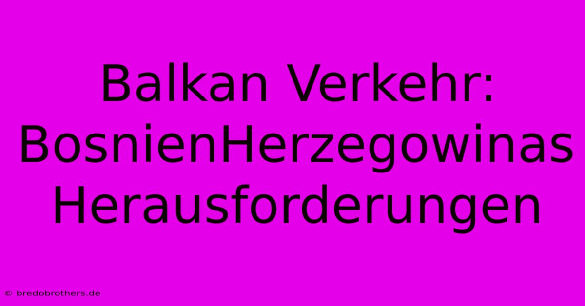 Balkan Verkehr: BosnienHerzegowinas Herausforderungen