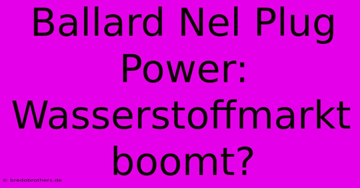 Ballard Nel Plug Power: Wasserstoffmarkt Boomt?