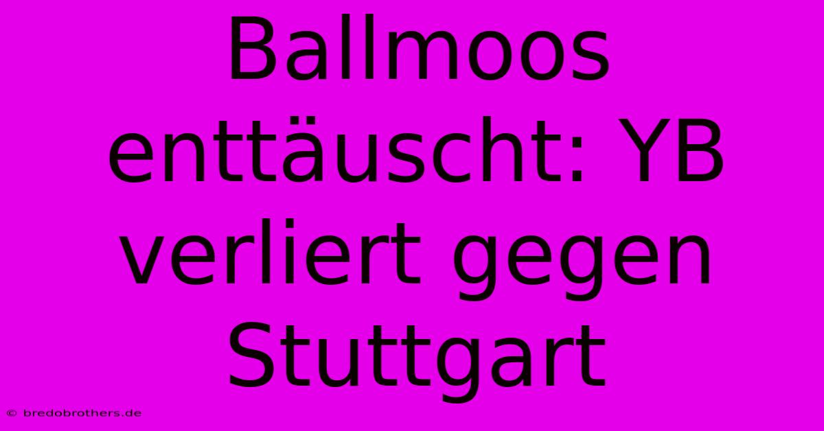 Ballmoos Enttäuscht: YB Verliert Gegen Stuttgart