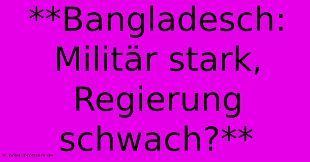 **Bangladesch: Militär Stark, Regierung Schwach?**