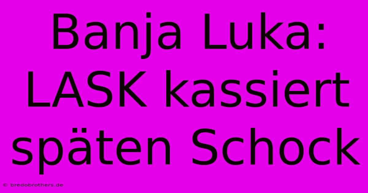 Banja Luka: LASK Kassiert Späten Schock