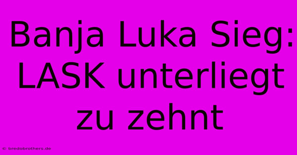 Banja Luka Sieg: LASK Unterliegt Zu Zehnt