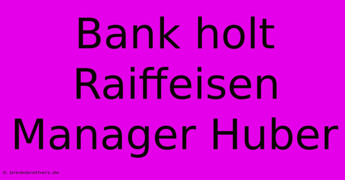 Bank Holt Raiffeisen Manager Huber