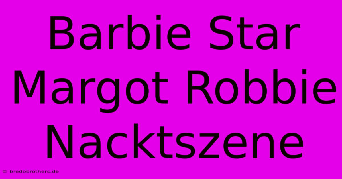 Barbie Star Margot Robbie Nacktszene