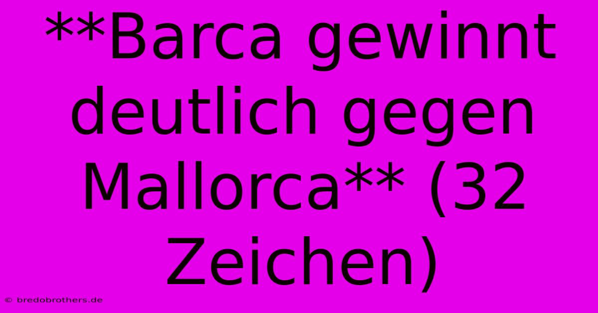 **Barca Gewinnt Deutlich Gegen Mallorca** (32 Zeichen)