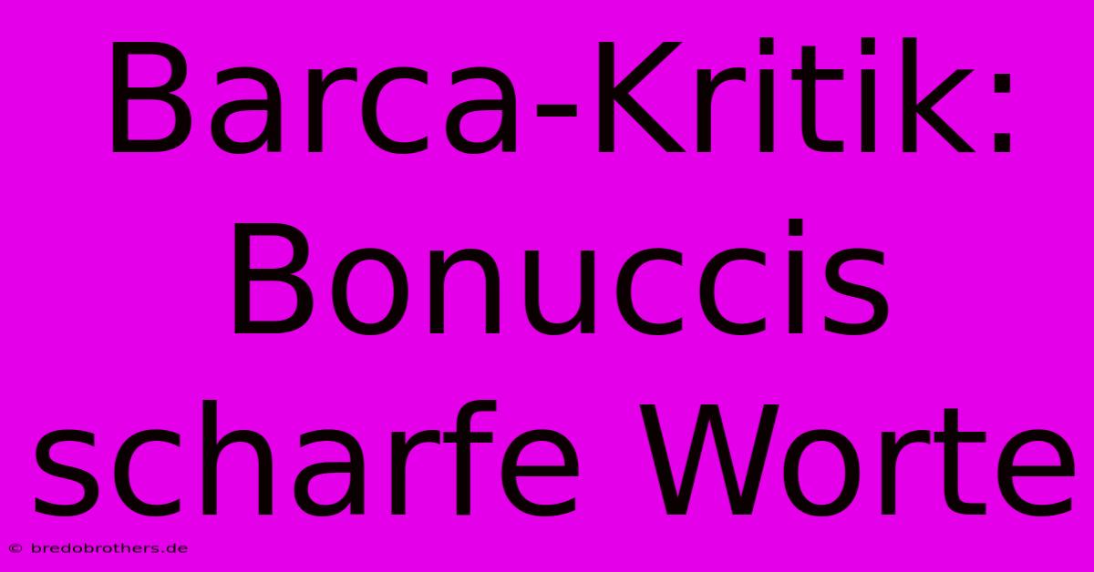 Barca-Kritik: Bonuccis Scharfe Worte