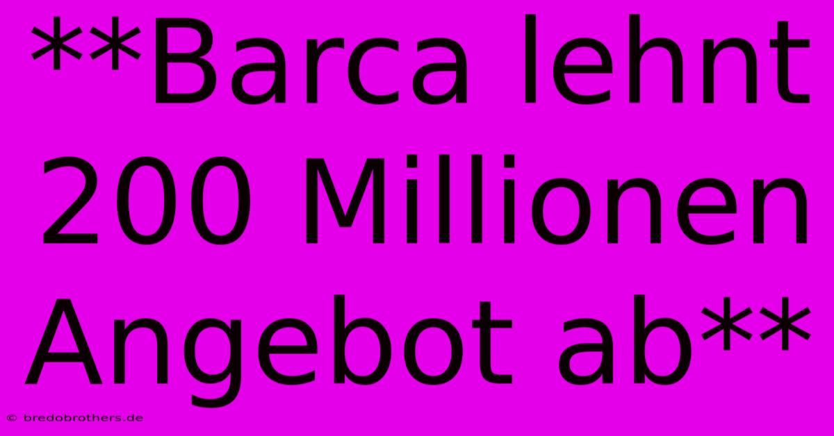 **Barca Lehnt 200 Millionen Angebot Ab**