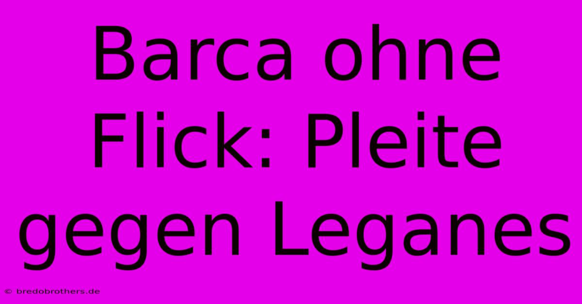 Barca Ohne Flick: Pleite Gegen Leganes