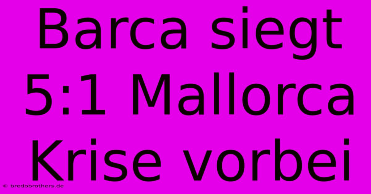 Barca Siegt 5:1 Mallorca Krise Vorbei