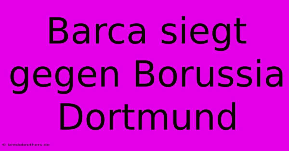 Barca Siegt Gegen Borussia Dortmund