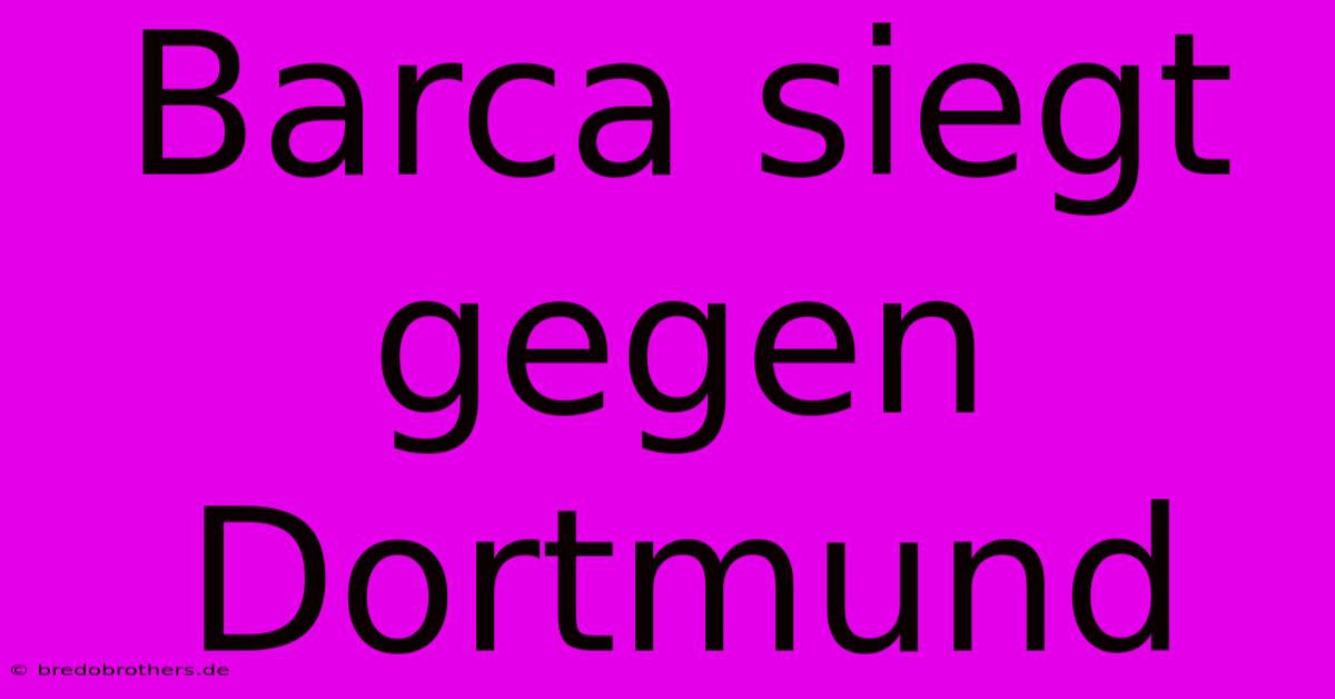 Barca Siegt Gegen Dortmund