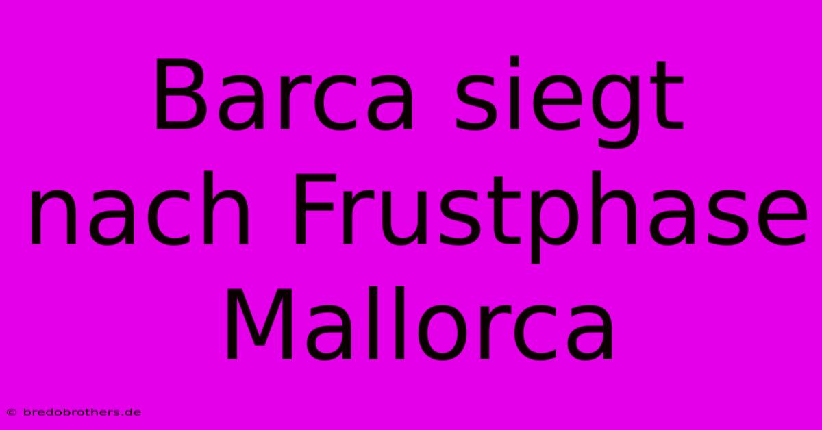 Barca Siegt Nach Frustphase Mallorca