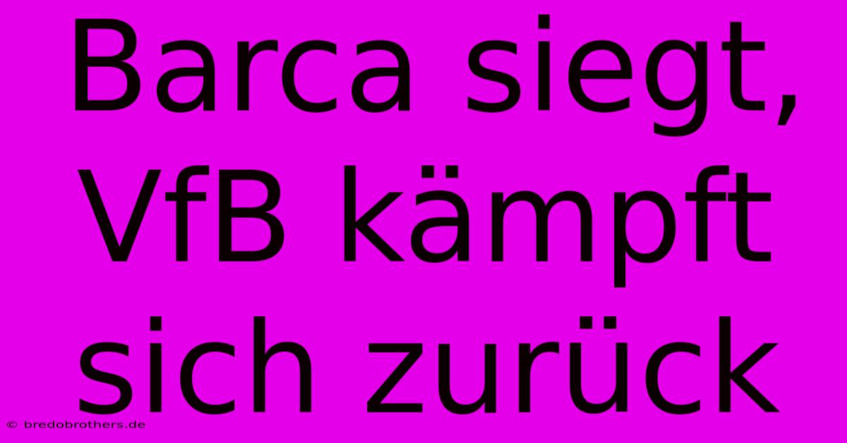 Barca Siegt, VfB Kämpft Sich Zurück