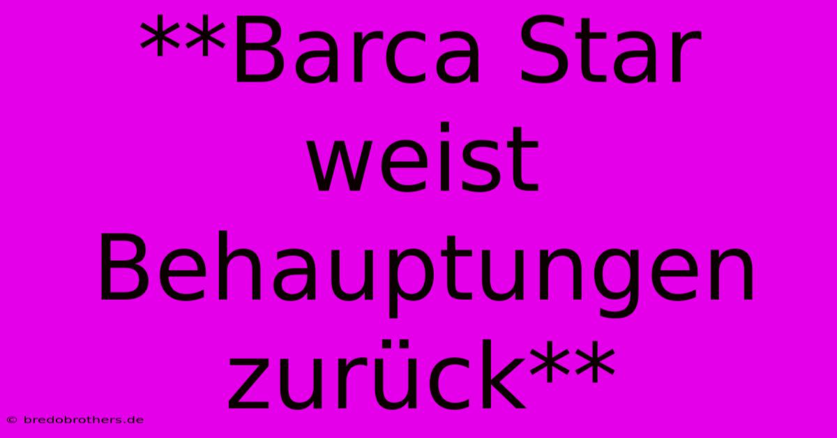 **Barca Star Weist Behauptungen Zurück**