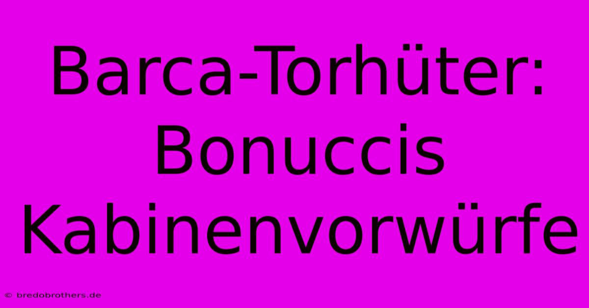 Barca-Torhüter: Bonuccis Kabinenvorwürfe