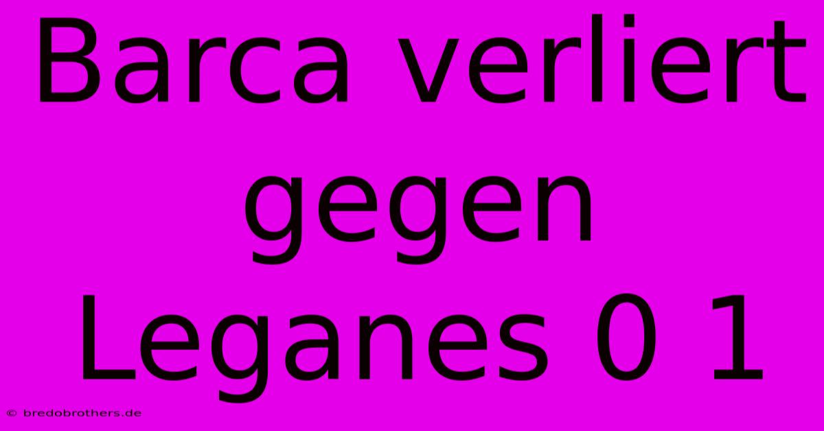 Barca Verliert Gegen Leganes 0 1