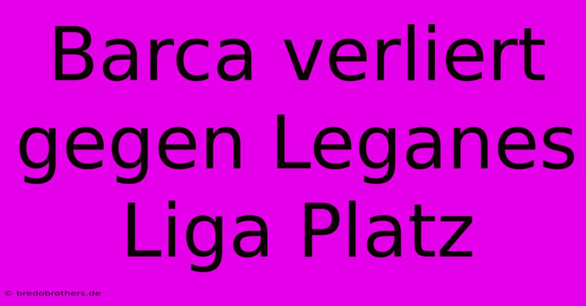 Barca Verliert Gegen Leganes Liga Platz