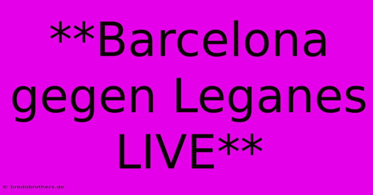 **Barcelona Gegen Leganes LIVE**