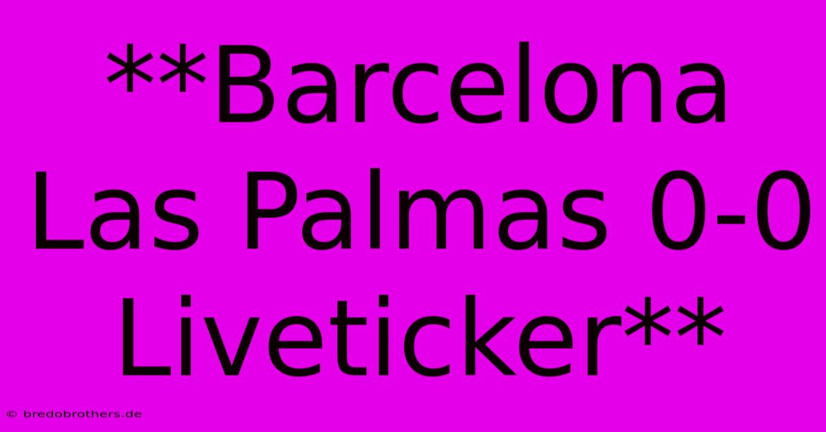 **Barcelona Las Palmas 0-0 Liveticker**