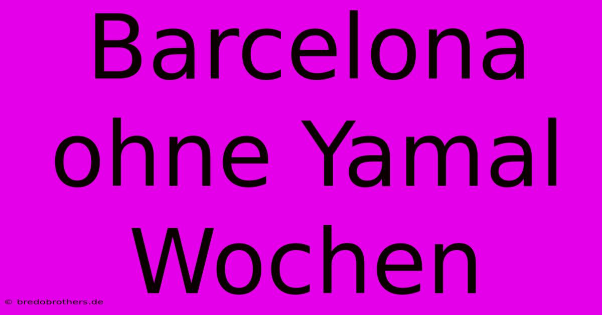 Barcelona Ohne Yamal Wochen