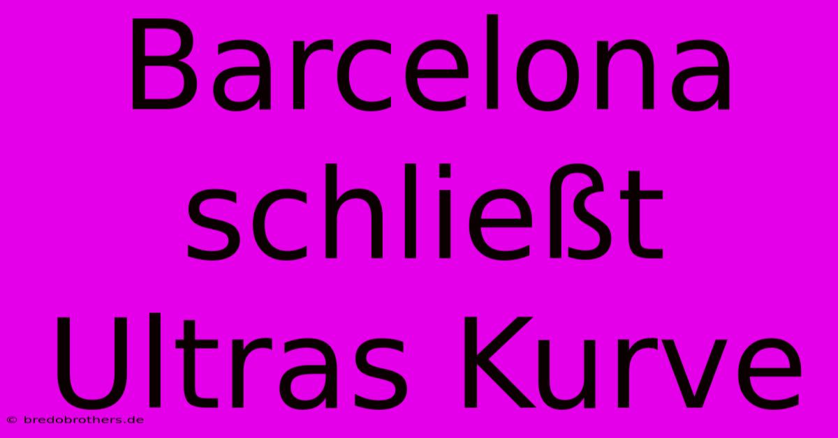 Barcelona Schließt Ultras Kurve